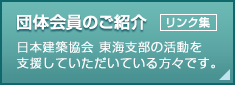 団体会員のご紹介［リンク集］　日本建築協会 東海支部の活動を支援していただいている方々です。